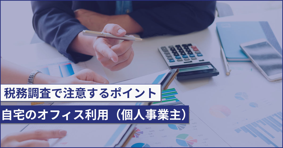 （税務調査のポイント）個人事業主が自宅をオフィス利用する場合