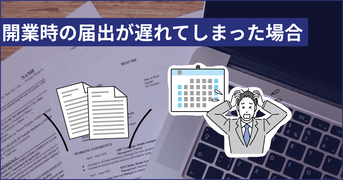 開業時の届出が遅れてしまった場合って？？
