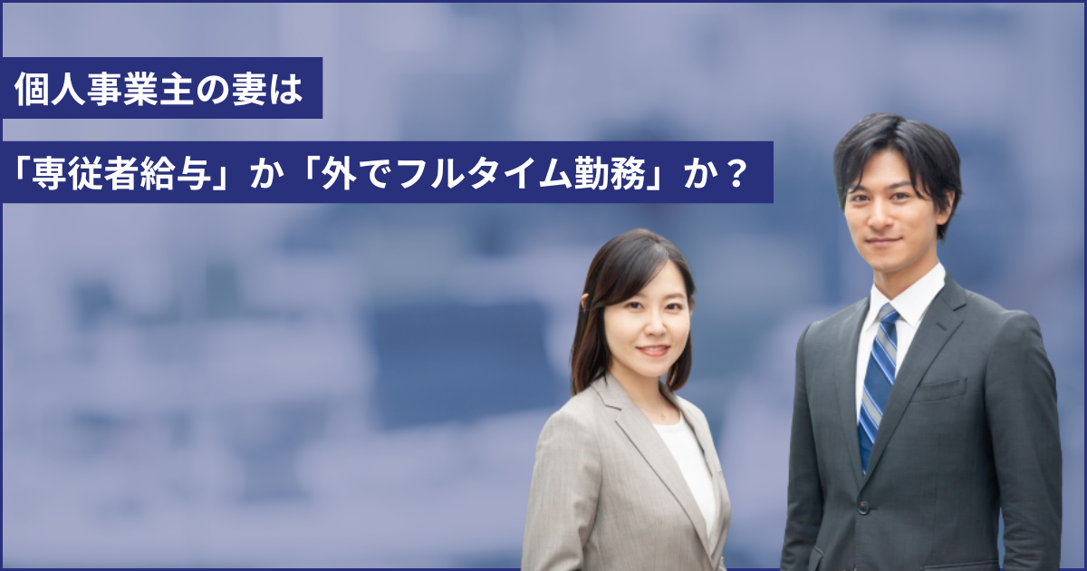 個人事業主の妻は「専従者給与」か「外でフルタイム勤務」か？扶養内で働くケースも含めて徹底比較